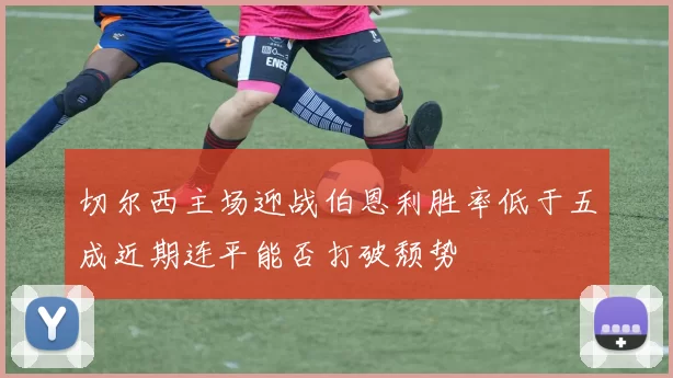 切尔西主场迎战伯恩利胜率低于五成近期连平能否打破颓势