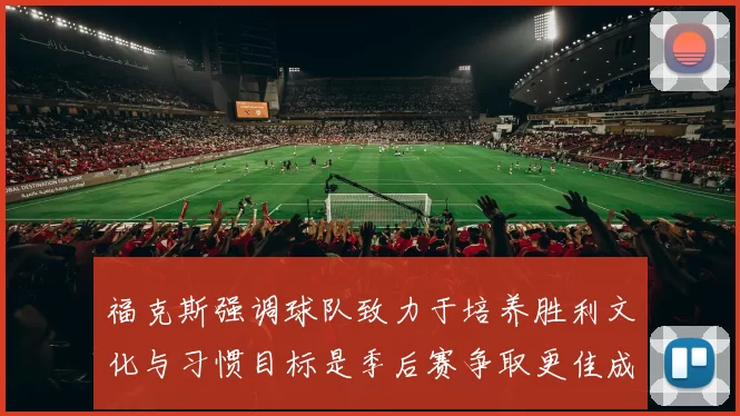 福克斯强调球队致力于培养胜利文化与习惯目标是季后赛争取更佳成绩