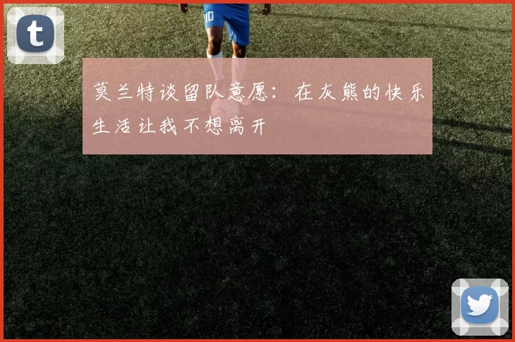 莫兰特谈留队意愿：在灰熊的快乐生活让我不想离开