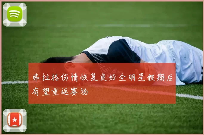 弗拉格伤情恢复良好全明星假期后有望重返赛场