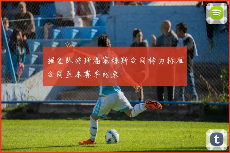 掘金队将斯潘塞琼斯合同转为标准合同至本赛季结束