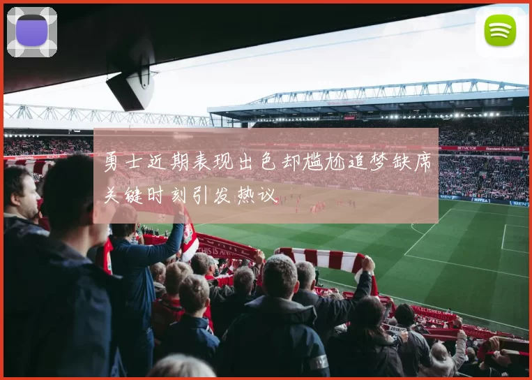 勇士近期表现出色却尴尬追梦缺席关键时刻引发热议