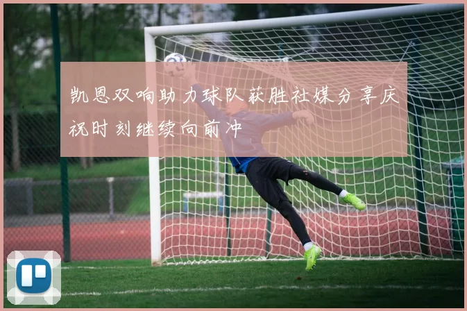 凯恩双响助力球队获胜社媒分享庆祝时刻继续向前冲