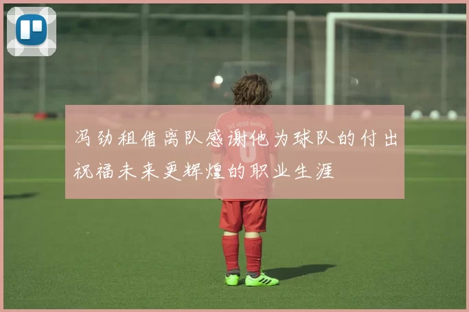 冯劲租借离队感谢他为球队的付出祝福未来更辉煌的职业生涯