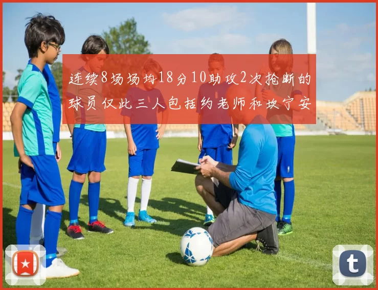 连续8场场均18分10助攻2次抢断的球员仅此三人包括约老师和坎宁安