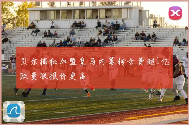 贝尔揭秘加盟皇马内幕转会费超1亿欧曼联报价更高