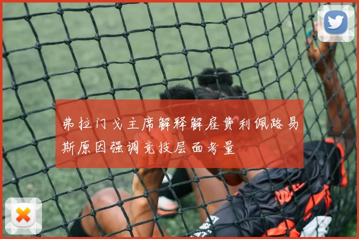 弗拉门戈主席解释解雇费利佩路易斯原因强调竞技层面考量
