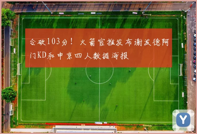 合砍103分！火箭官推发布谢泼德阿门KD和申京四人数据海报