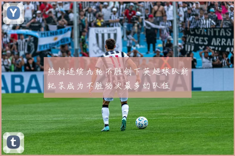 热刺连续九轮不胜创下英超球队新纪录成为不胜场次最多的队伍